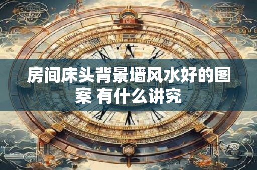 房间床头背景墙风水好的图案 有什么讲究