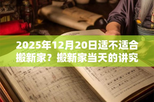 2025年12月20日适不适合搬新家？搬新家当天的讲究