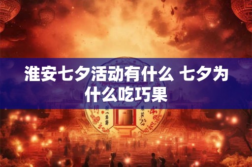 淮安七夕活动有什么 七夕为什么吃巧果