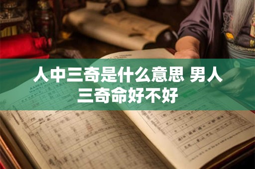 人中三奇是什么意思 男人三奇命好不好