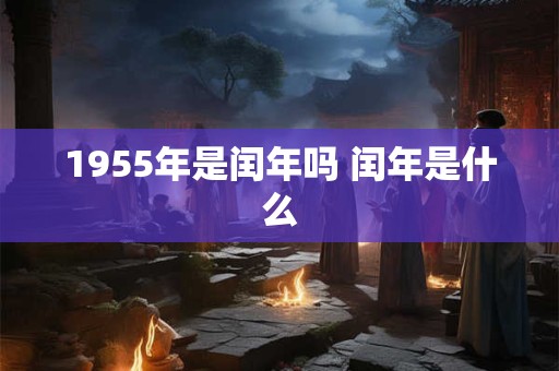 1955年是闰年吗 闰年是什么