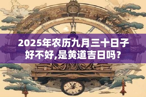 2026年农历九月三十日子好不好,是黄道吉日吗？