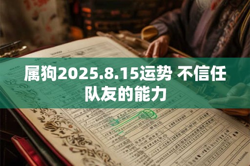 属狗2025.8.15运势 不信任队友的能力