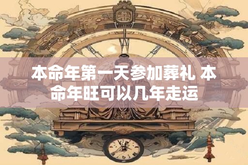 本命年第一天参加葬礼 本命年旺可以几年走运