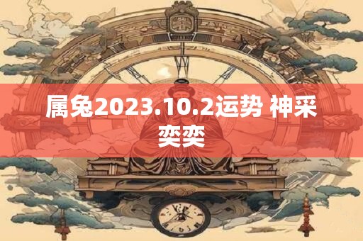 属兔2023.10.2运势 神采奕奕