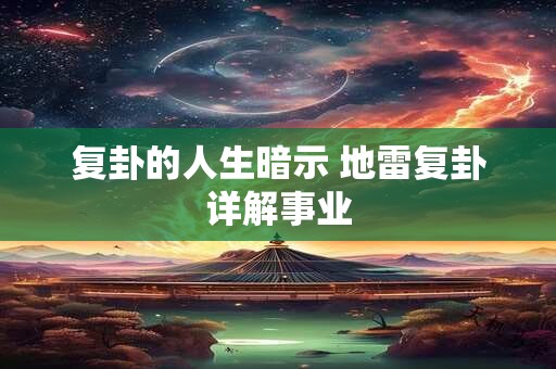 复卦的人生暗示 地雷复卦详解事业