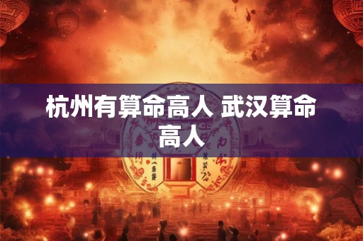 杭州有算命高人 武汉算命高人