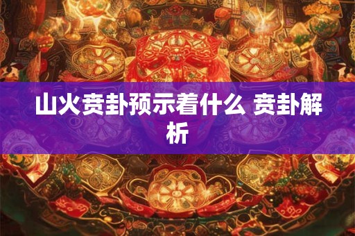 山火贲卦预示着什么 贲卦解析