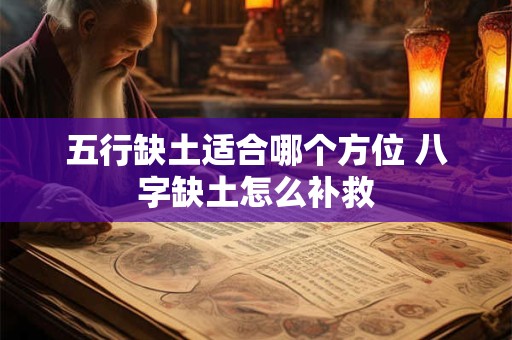 五行缺土适合哪个方位 八字缺土怎么补救