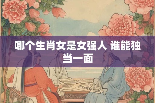 哪个生肖女是女强人 谁能独当一面