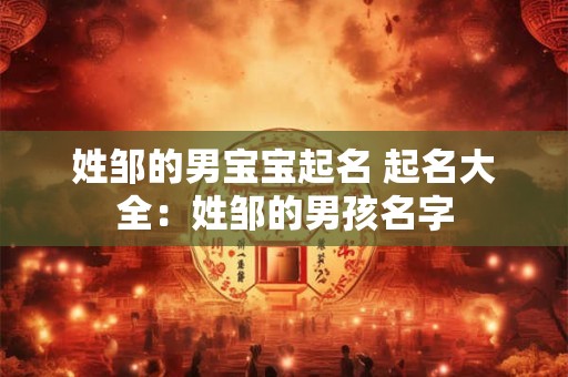 姓邹的男宝宝起名 起名大全：姓邹的男孩名字