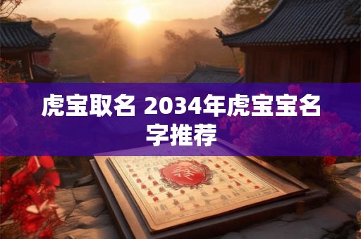 虎宝取名 2034年虎宝宝名字推荐