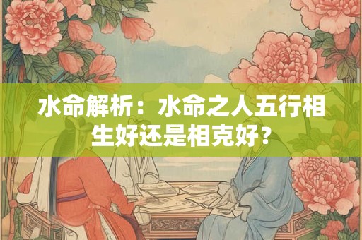 水命解析：水命之人五行相生好还是相克好？