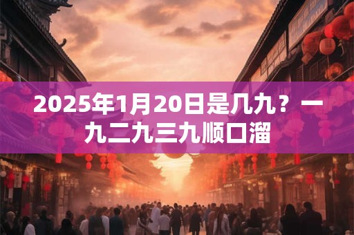2025年1月20日是几九？一九二九三九顺口溜