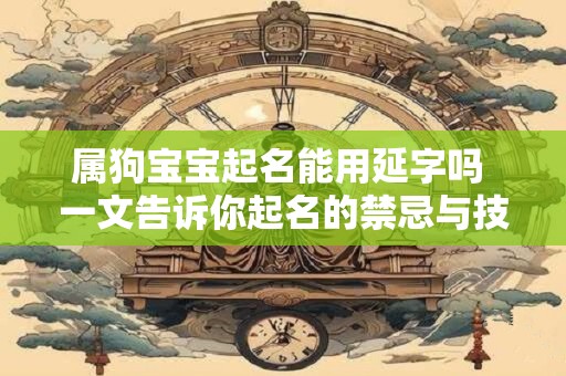 属狗宝宝起名能用延字吗 一文告诉你起名的禁忌与技巧！