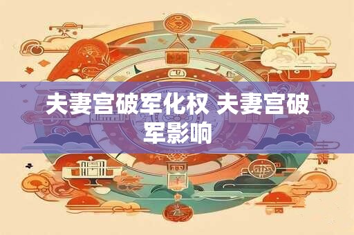 夫妻宫破军化权 夫妻宫破军影响