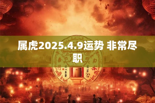 属虎2025.4.9运势 非常尽职
