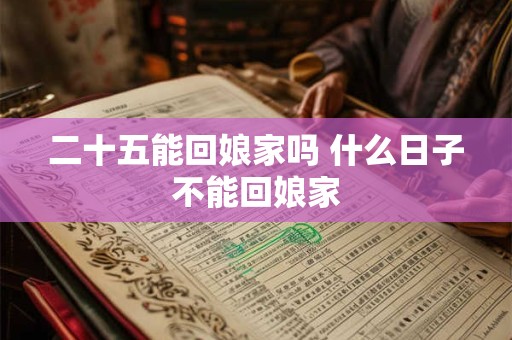 二十五能回娘家吗 什么日子不能回娘家