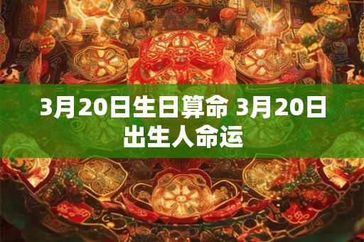 3月20日生日算命 3月20日出生人命运