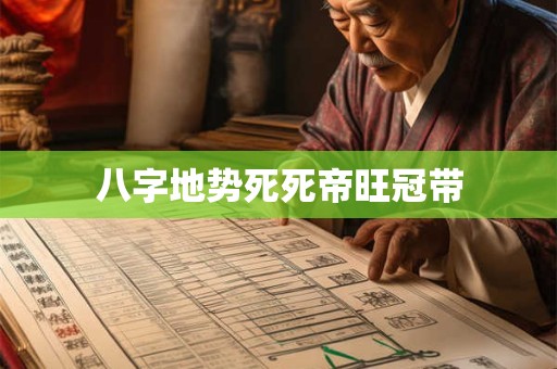 八字地势死死帝旺冠带 八字地势死死帝旺冠带