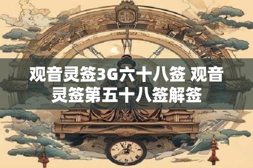 观音灵签3G六十八签 观音灵签第五十八签解签 观音灵签3G六十八签 观音灵签第五十八签解签