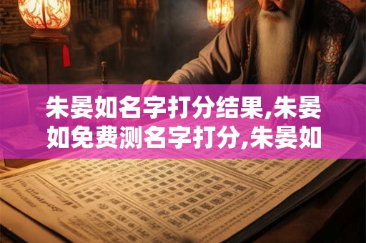 朱晏如名字打分结果,朱晏如免费测名字打分,朱晏如周易免费测名字打分