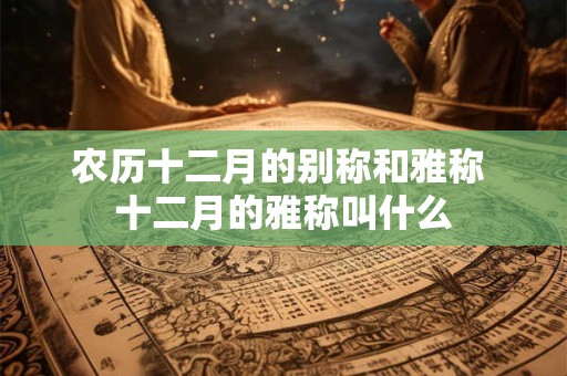 农历十二月的别称和雅称 十二月的雅称叫什么