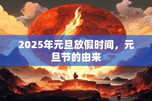 2025年元旦放假时间,元旦节的由来 2025年元旦放假时间,元旦节的由来