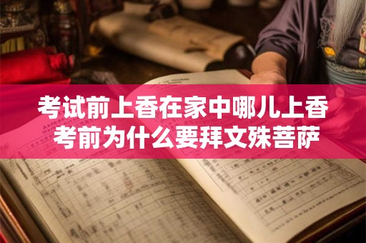 考试前上香在家中哪儿上香 考前为什么要拜文殊菩萨
