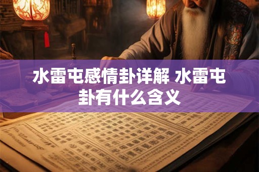 水雷屯感情卦详解 水雷屯卦有什么含义