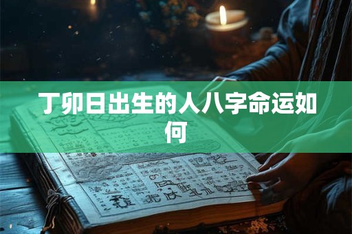 丁卯日出生的人八字命运如何