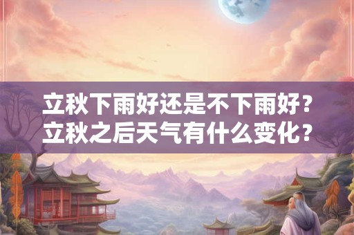 立秋下雨好还是不下雨好？立秋之后天气有什么变化？
