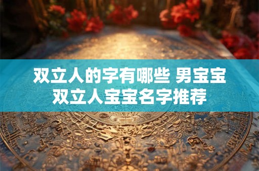 双立人的字有哪些 男宝宝双立人宝宝名字推荐