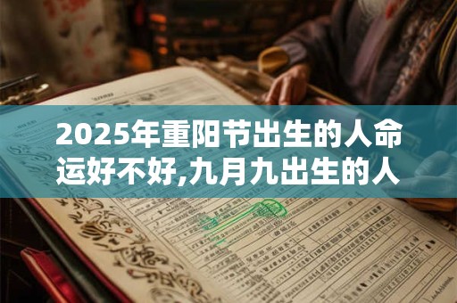 2025年重阳节出生的人命运好不好,九月九出生的人的命运解析