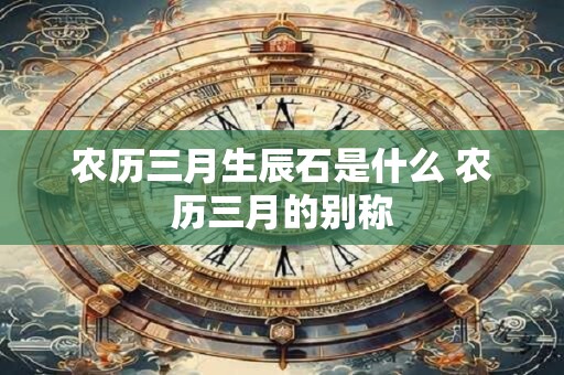 农历三月生辰石是什么 农历三月的别称