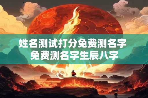 姓名测试打分免费测名字 免费测名字生辰八字