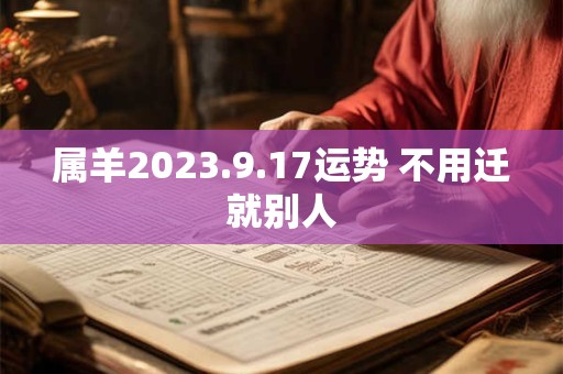属羊2023.9.17运势 不用迁就别人