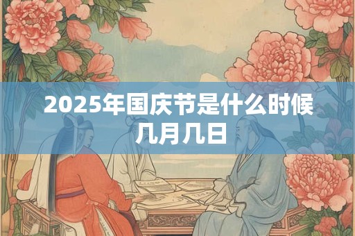 2025年国庆节是什么时候 几月几日