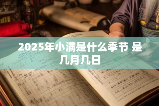 2025年小满是什么季节 是几月几日