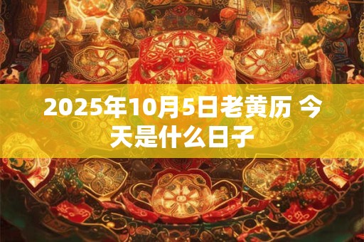 2025年10月5日老黄历 今天是什么日子