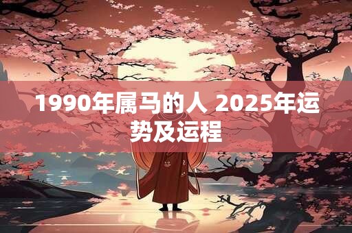 1990年属马的人 2025年运势及运程