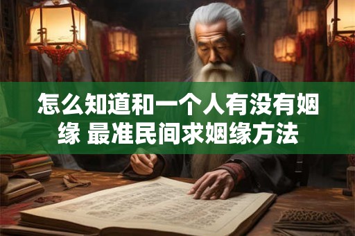 怎么知道和一个人有没有姻缘 最准民间求姻缘方法