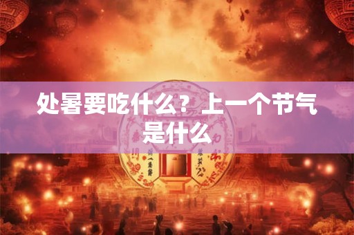 处暑要吃什么？上一个节气是什么