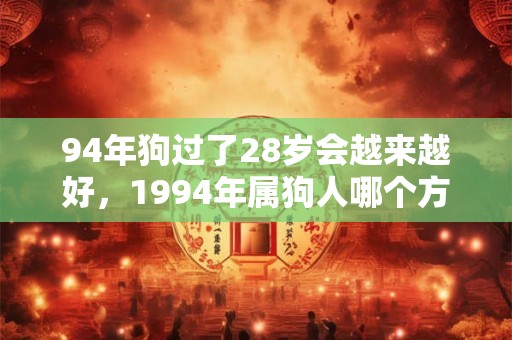 94年狗过了28岁会越来越好，1994年属狗人哪个方向顺？