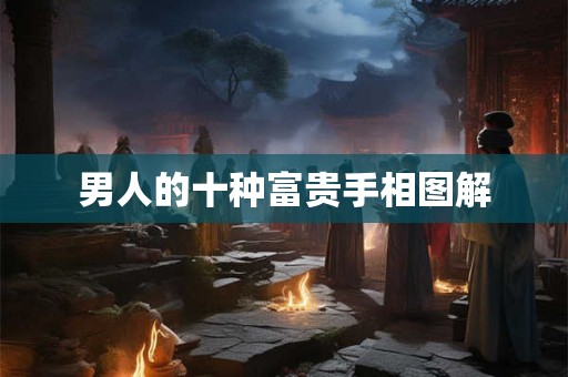 男人的十种富贵手相图解 男人的十种富贵手相图解