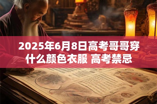 2025年6月8日高考哥哥穿什么颜色衣服 高考禁忌