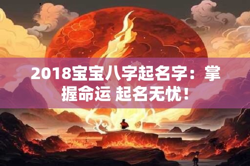 2018宝宝八字起名字：掌握命运 起名无忧！