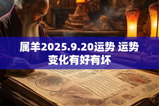属羊2025.9.20运势 运势变化有好有坏