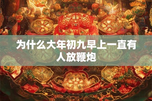 为什么大年初九早上一直有人放鞭炮