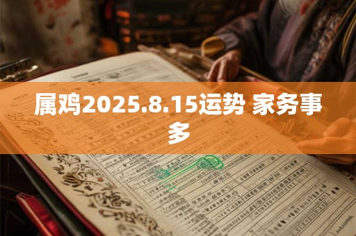 属鸡2025.8.15运势 家务事多